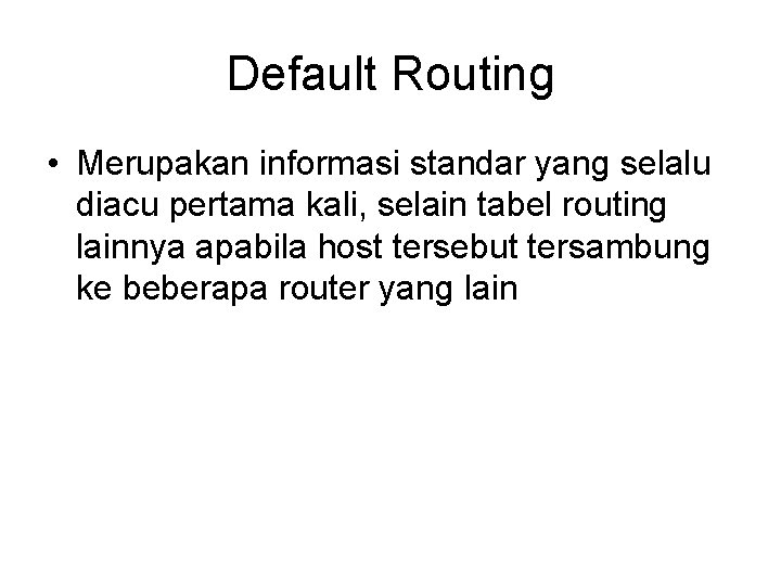 Default Routing • Merupakan informasi standar yang selalu diacu pertama kali, selain tabel routing