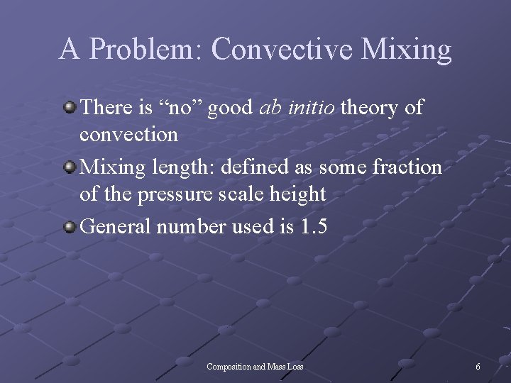 A Problem: Convective Mixing There is “no” good ab initio theory of convection Mixing