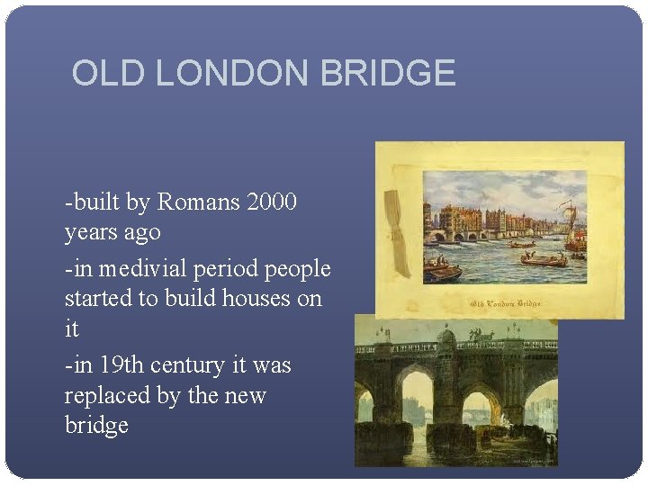 OLD LONDON BRIDGE -built by Romans 2000 years ago -in medivial period people started