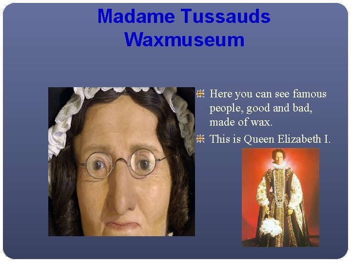 Madame Tussauds Waxmuseum Here you can see famous people, good and bad, made of