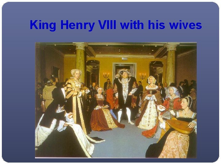 King Henry VIII with his wives 