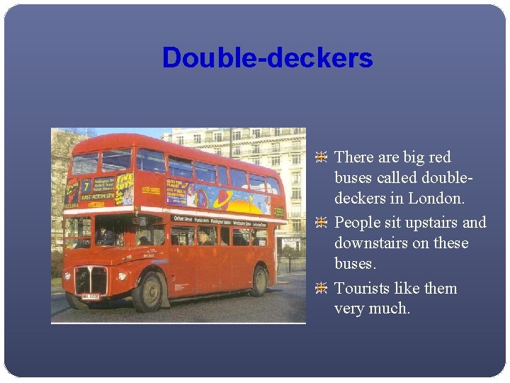 Double-deckers There are big red buses called doubledeckers in London. People sit upstairs and