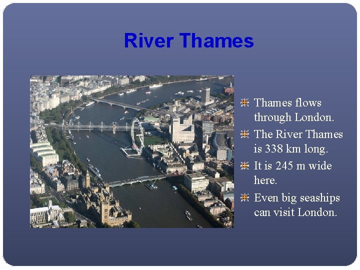 River Thames flows through London. The River Thames is 338 km long. It is
