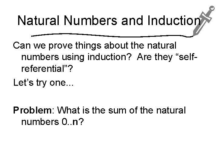 Natural Numbers and Induction Can we prove things about the natural numbers using induction?