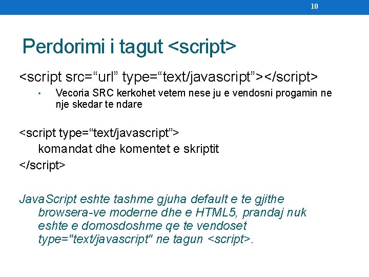 10 Perdorimi i tagut <script> <script src=“url” type=“text/javascript”></script> • Vecoria SRC kerkohet vetem nese