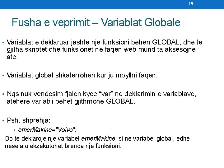 19 Fusha e veprimit – Variablat Globale • Variablat e deklaruar jashte nje funksioni
