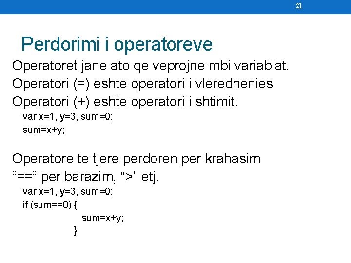 21 Perdorimi i operatoreve Operatoret jane ato qe veprojne mbi variablat. Operatori (=) eshte