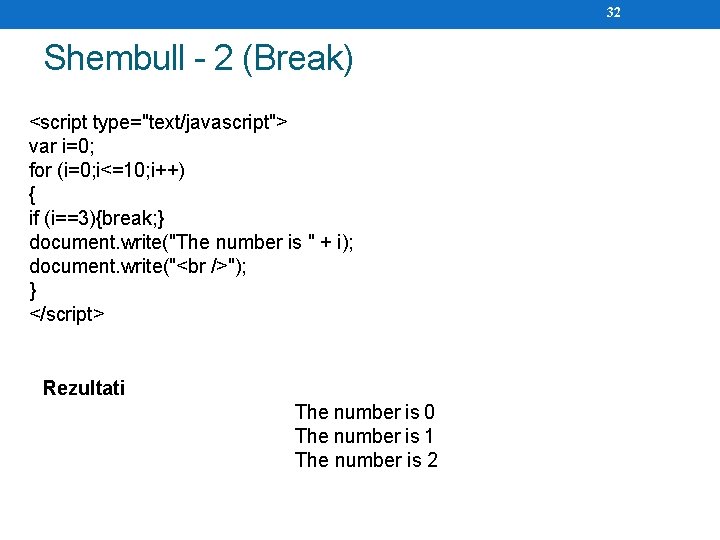 32 Shembull - 2 (Break) <script type="text/javascript"> var i=0; for (i=0; i<=10; i++) {