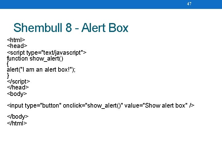 47 Shembull 8 - Alert Box <html> <head> <script type="text/javascript"> function show_alert() { alert("I