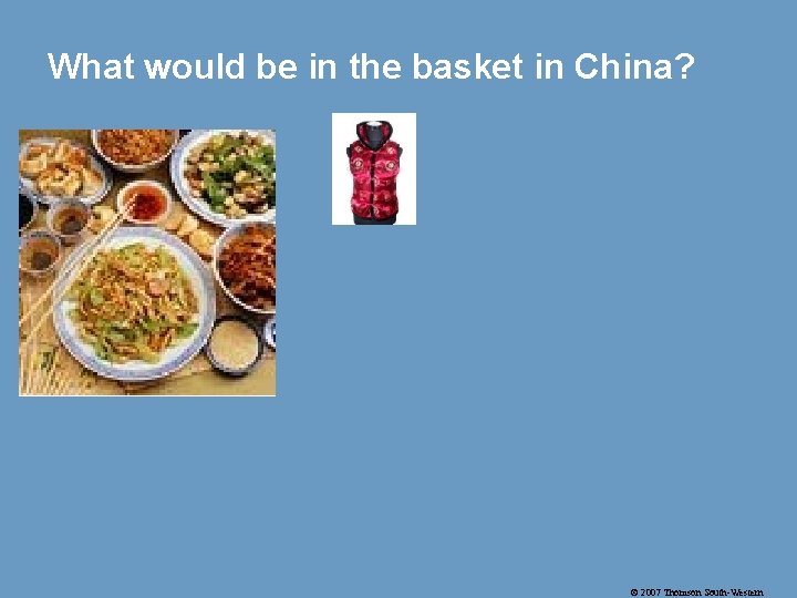 What would be in the basket in China? © 2007 Thomson South-Western 