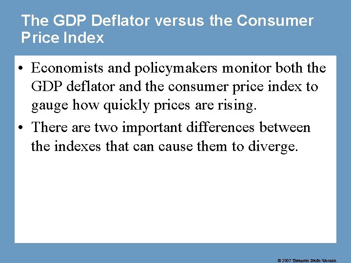 The GDP Deflator versus the Consumer Price Index • Economists and policymakers monitor both