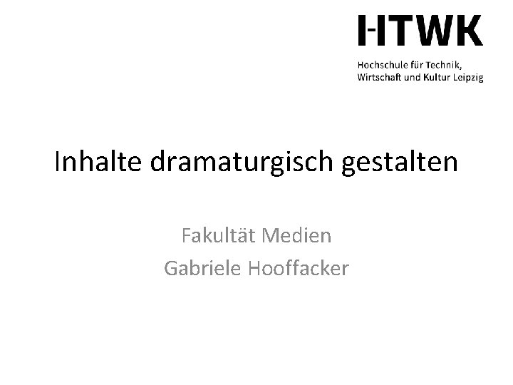 Inhalte dramaturgisch gestalten Fakultät Medien Gabriele Hooffacker 