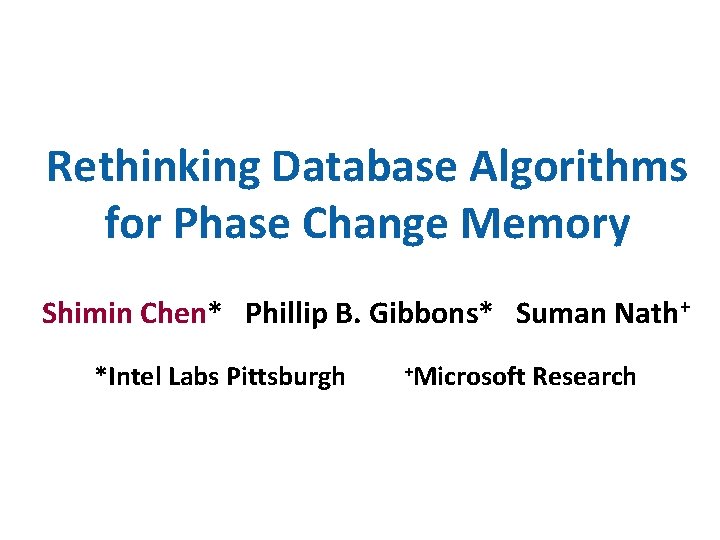 Rethinking Database Algorithms for Phase Change Memory Shimin Chen* Phillip B. Gibbons* Suman Nath+