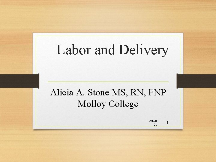 Labor and Delivery Alicia A. Stone MS, RN, FNP Molloy College 10/24/20 21 1