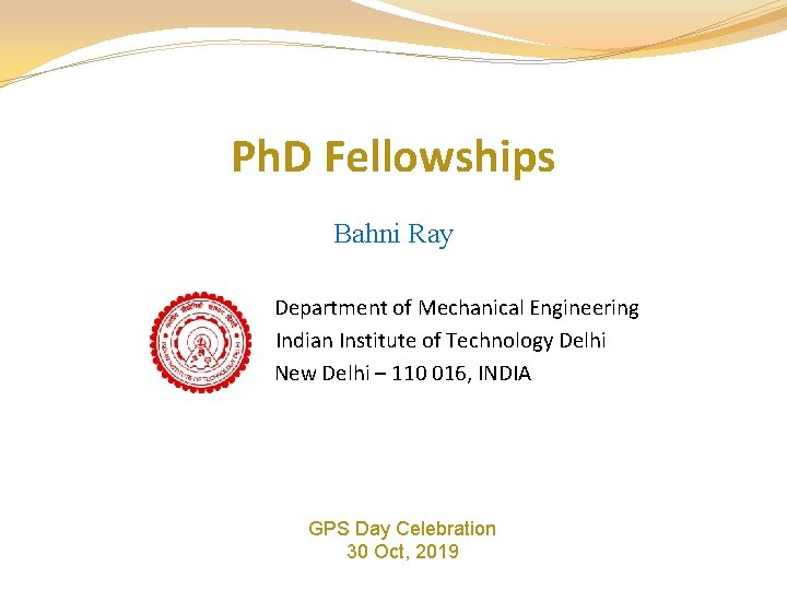 Ph. D Fellowships Bahni Ray Department of Mechanical Engineering Indian Institute of Technology Delhi