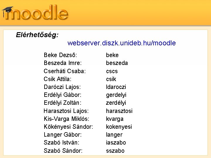 Elérhetőség: webserver. diszk. unideb. hu/moodle Beke Dezső: Beszeda Imre: Cserháti Csaba: Csik Attila: Daróczi