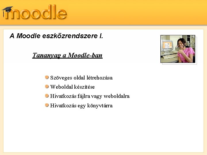 A Moodle eszközrendszere I. Tananyag a Moodle-ban Szöveges oldal létrehozása Weboldal készítése Hivatkozás fájlra