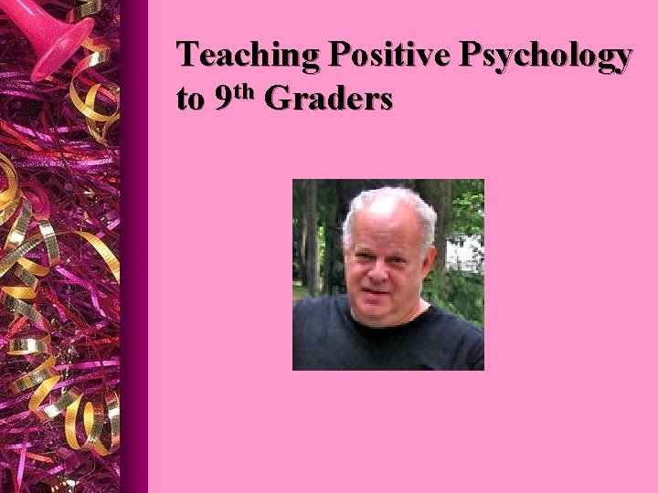 Teaching Positive Psychology to 9 th Graders 