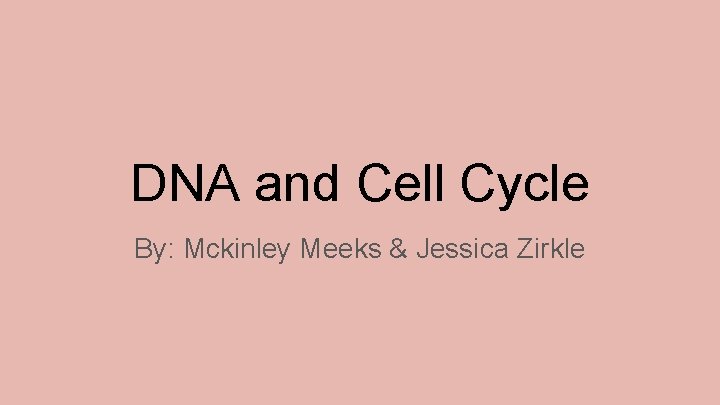 DNA and Cell Cycle By: Mckinley Meeks & Jessica Zirkle 