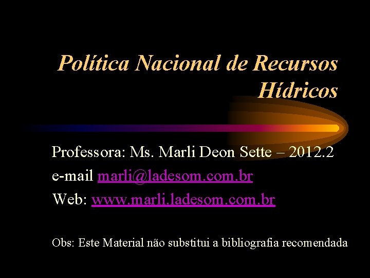 Política Nacional de Recursos Hídricos Professora: Ms. Marli Deon Sette – 2012. 2 e-mail