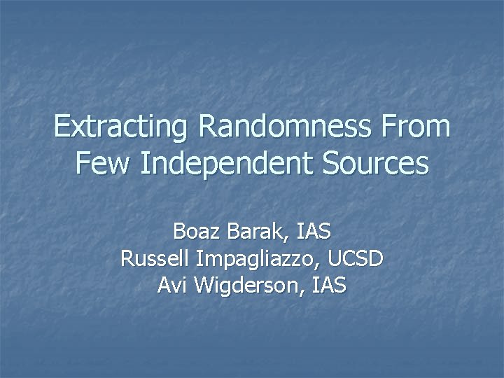 Extracting Randomness From Few Independent Sources Boaz Barak, IAS Russell Impagliazzo, UCSD Avi Wigderson,