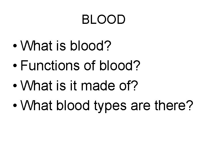 BLOOD • What is blood? • Functions of blood? • What is it made