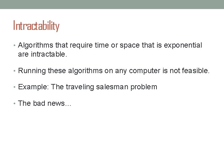 Intractability • Algorithms that require time or space that is exponential are intractable. •