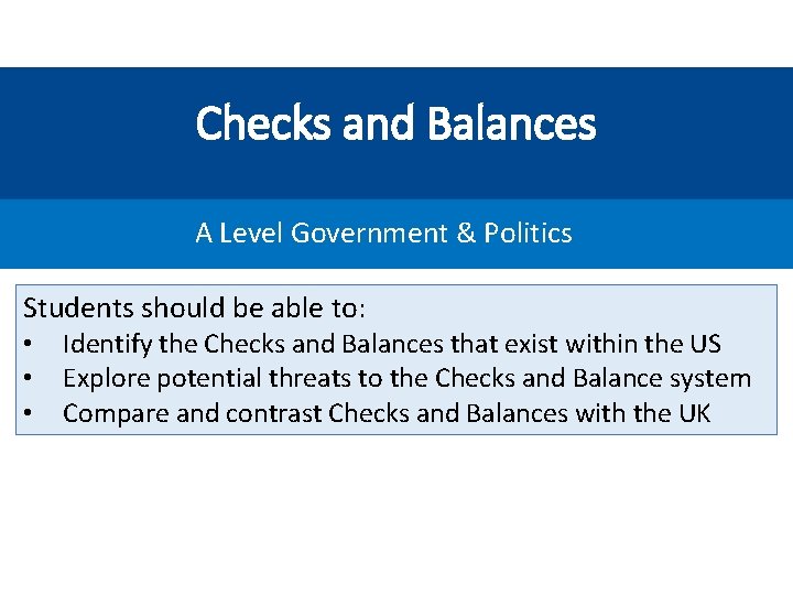 Checks and Balances A Level Government & Politics Students should be able to: •