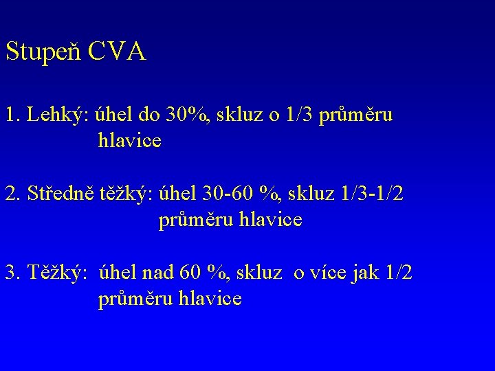 Stupeň CVA 1. Lehký: úhel do 30%, skluz o 1/3 průměru hlavice 2. Středně