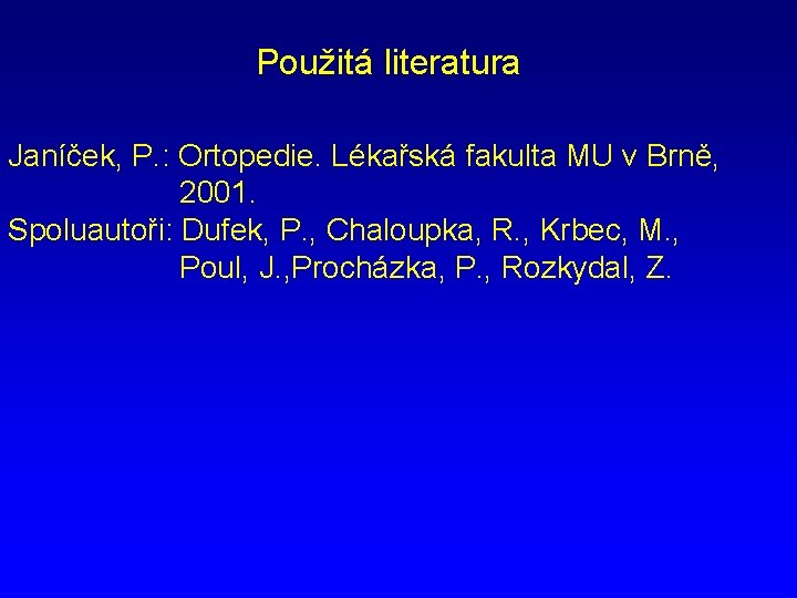 Použitá literatura Janíček, P. : Ortopedie. Lékařská fakulta MU v Brně, 2001. Spoluautoři: Dufek,