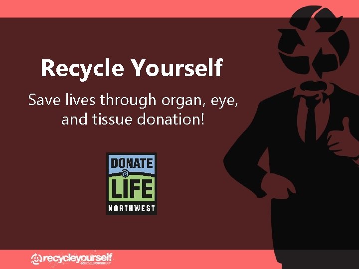 Recycle Yourself Save lives through organ, eye, and tissue donation! 