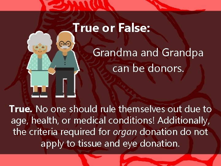 True or False: Grandma and Grandpa can be donors. True. No one should rule