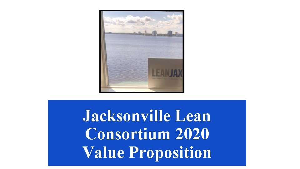 Jacksonville Lean Consortium 2020 Value Proposition 