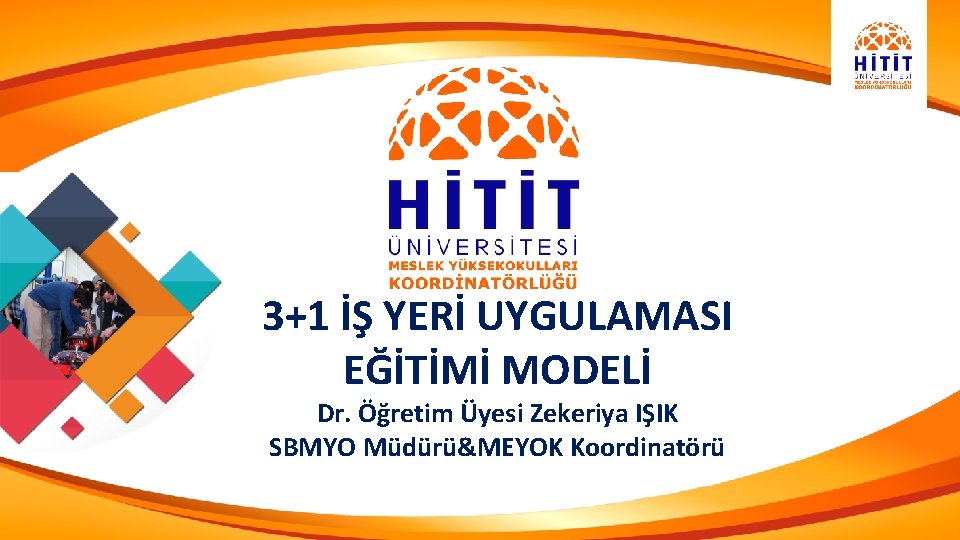 3+1 İŞ YERİ UYGULAMASI EĞİTİMİ MODELİ Dr. Öğretim Üyesi Zekeriya IŞIK SBMYO Müdürü&MEYOK Koordinatörü