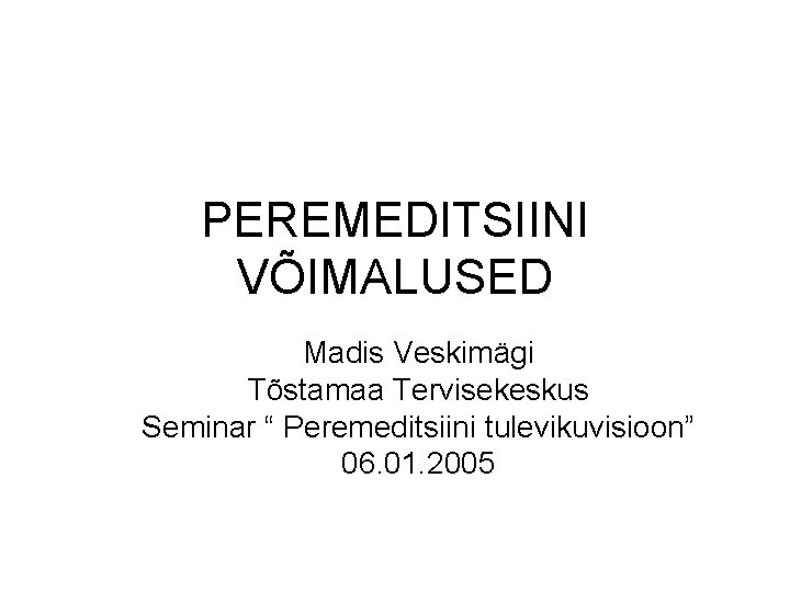 PEREMEDITSIINI VÕIMALUSED Madis Veskimägi Tõstamaa Tervisekeskus Seminar “ Peremeditsiini tulevikuvisioon” 06. 01. 2005 