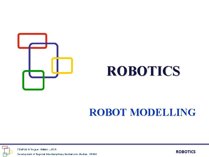 ROBOTICS ROBOT MODELLING TEMPUS IV Project: 158644 – JPCR Development of Regional Interdisciplinary Mechatronic