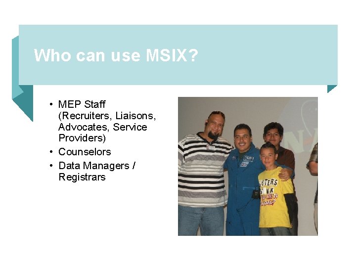 Who can use MSIX? • MEP Staff (Recruiters, Liaisons, Advocates, Service Providers) • Counselors