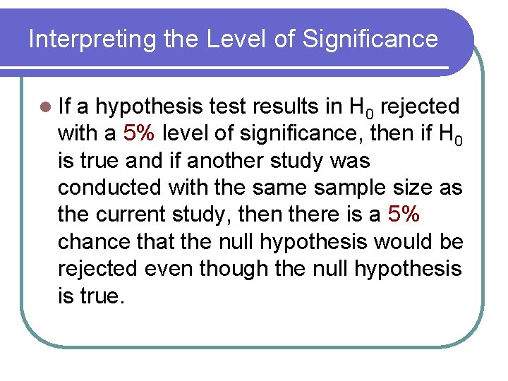 Interpreting the Level of Significance l If a hypothesis test results in H 0 Interpreting the Level of Significance l If a hypothesis test results in H 0