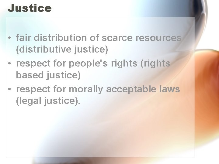 Justice • fair distribution of scarce resources (distributive justice) • respect for people's rights