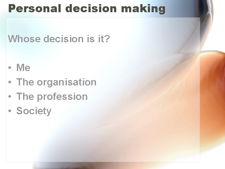 Personal decision making Whose decision is it? • • Me The organisation The profession