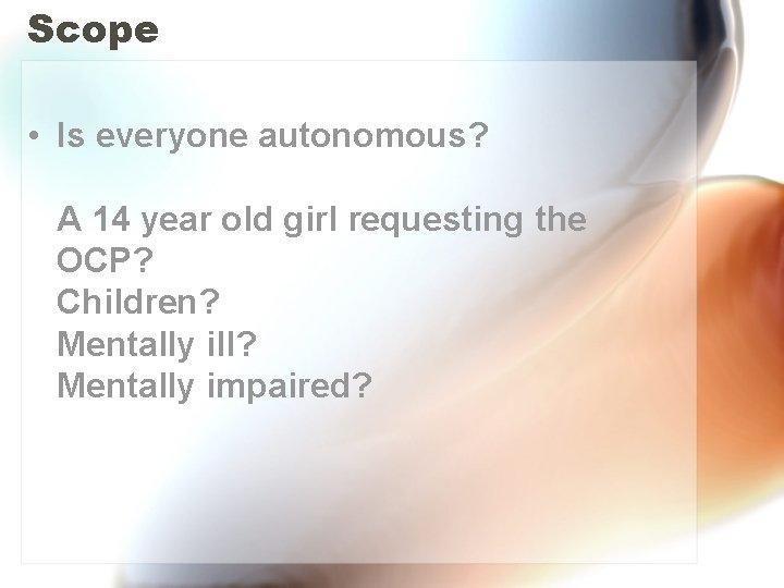 Scope • Is everyone autonomous? A 14 year old girl requesting the OCP? Children?