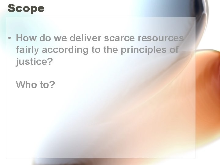 Scope • How do we deliver scarce resources fairly according to the principles of