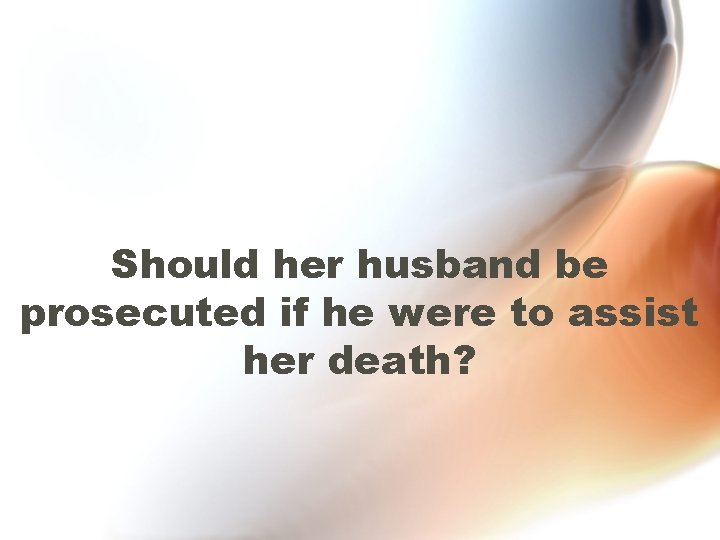 Should her husband be prosecuted if he were to assist her death? 