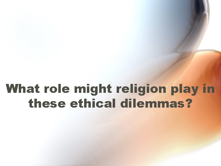 What role might religion play in these ethical dilemmas? 