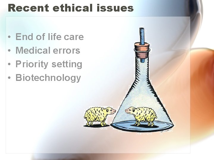 Recent ethical issues • • End of life care Medical errors Priority setting Biotechnology