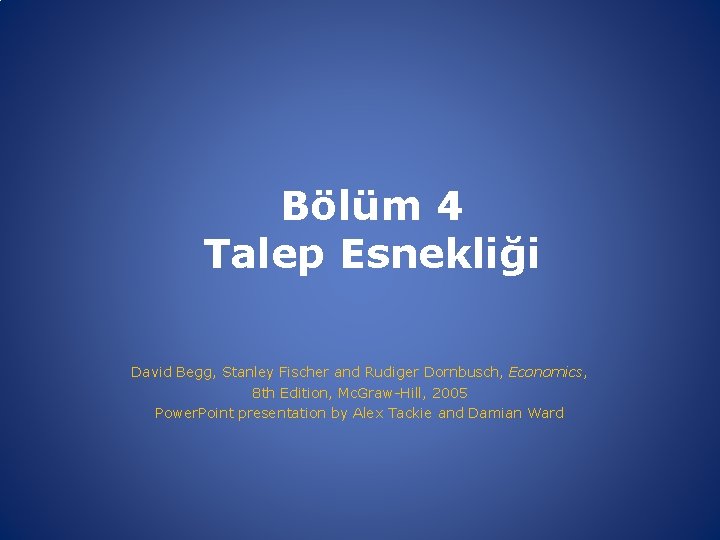 Bölüm 4 Talep Esnekliği David Begg, Stanley Fischer and Rudiger Dornbusch, Economics, 8 th