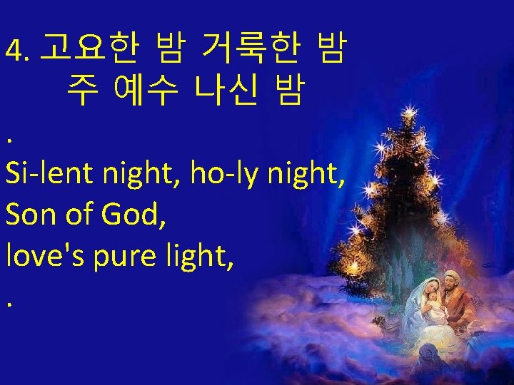 4. 고요한 밤 거룩한 밤 주 예수 나신 밤. Si-lent night, ho-ly night, Son
