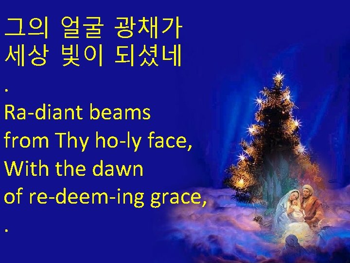 그의 얼굴 광채가 세상 빛이 되셨네. Ra-diant beams from Thy ho-ly face, With the