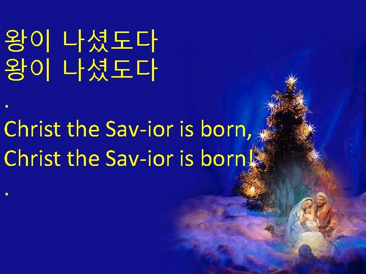 왕이 나셨도다. Christ the Sav-ior is born, Christ the Sav-ior is born!. 