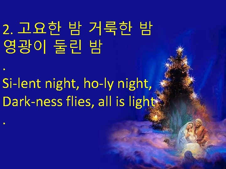 2. 고요한 밤 거룩한 밤 영광이 둘린 밤. Si-lent night, ho-ly night, Dark-ness flies,